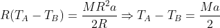 R(T_{A}-T_{B})=\frac{MR^{2}a}{2R}\Rightarrow T_{A}-T_{B}=\frac{Ma}{2}
